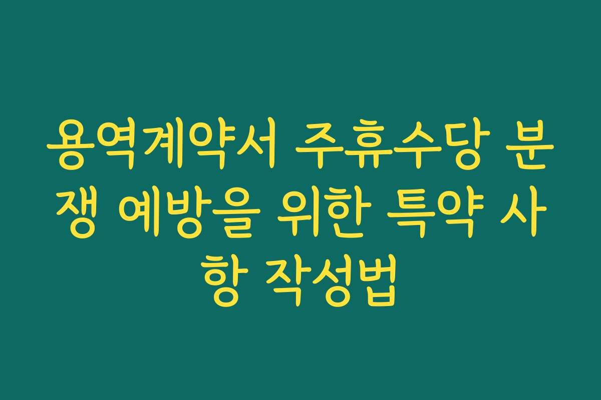 용역계약서 주휴수당 분쟁 예방을 위한 특약 사항 작성법