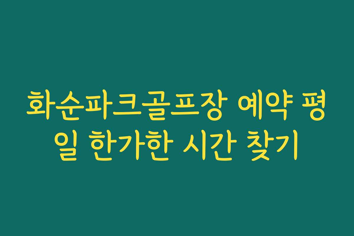 화순파크골프장 예약 평일 한가한 시간 찾기