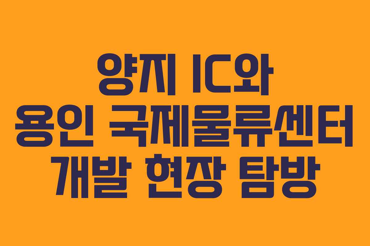 양지 IC와 용인 국제물류센터 개발 현장 탐방