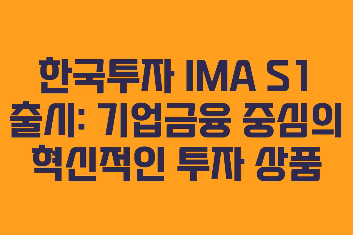 한국투자 IMA S1 출시: 기업금융 중심의 혁신적인 투자 상품