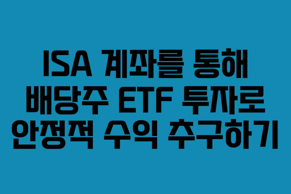 ISA 계좌를 통해 배당주 ETF 투자로 안정적 수익 추구하기