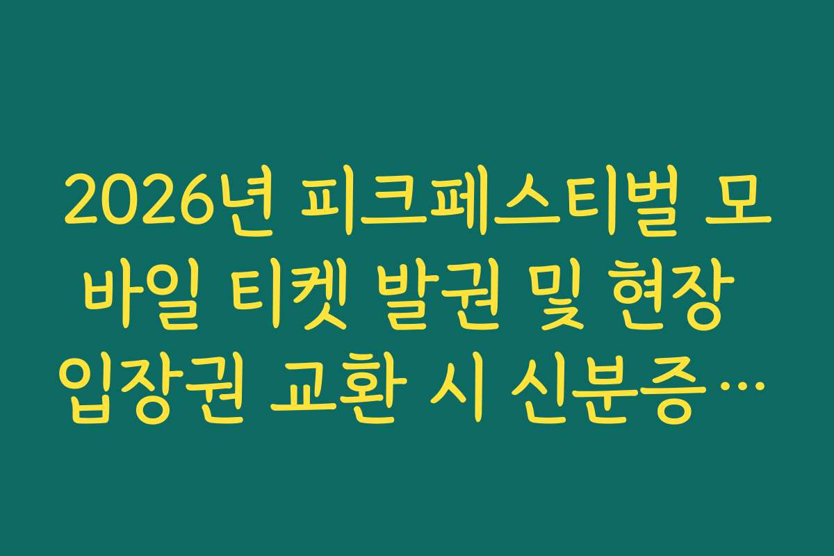 2026년 피크페스티벌 모바일 티켓 발권 및 현장 입장권 교환 시 신분증 확인 절차