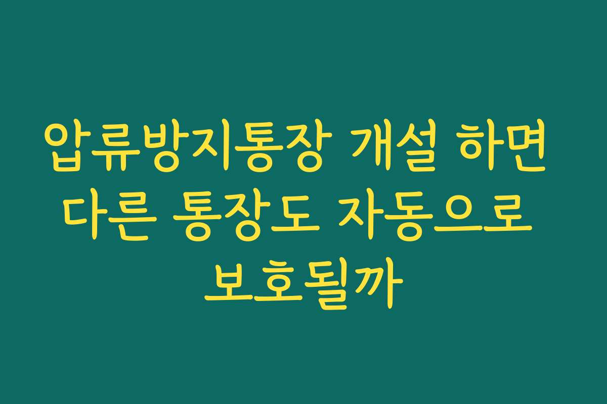 압류방지통장 개설 하면 다른 통장도 자동으로 보호될까