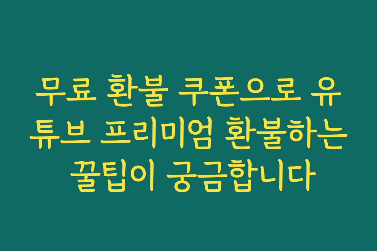 무료 환불 쿠폰으로 유튜브 프리미엄 환불하는 꿀팁이 궁금합니다