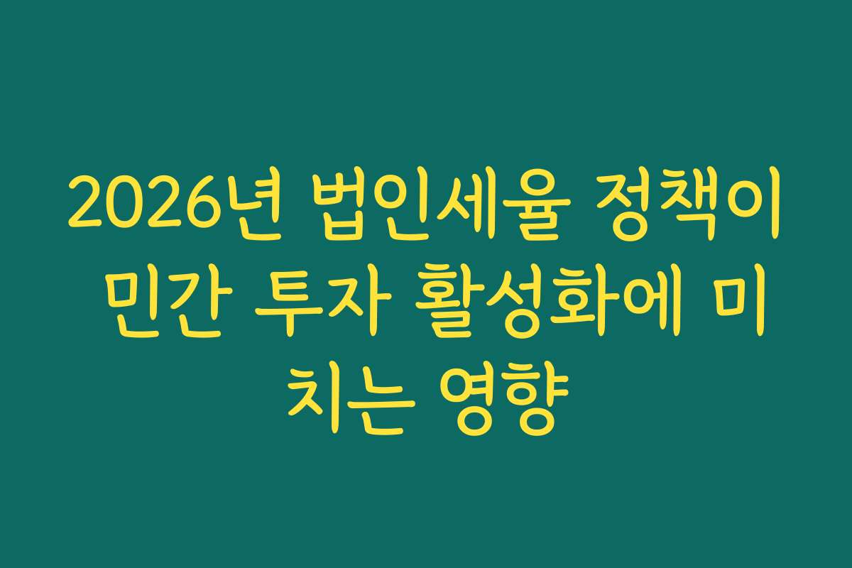 2026년 법인세율 정책이 민간 투자 활성화에 미치는 영향