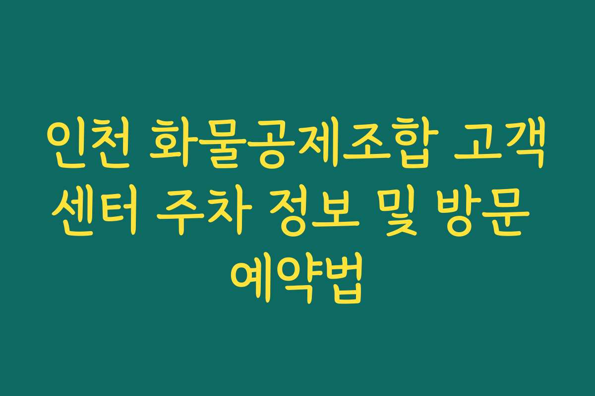 인천 화물공제조합 고객센터 주차 정보 및 방문 예약법