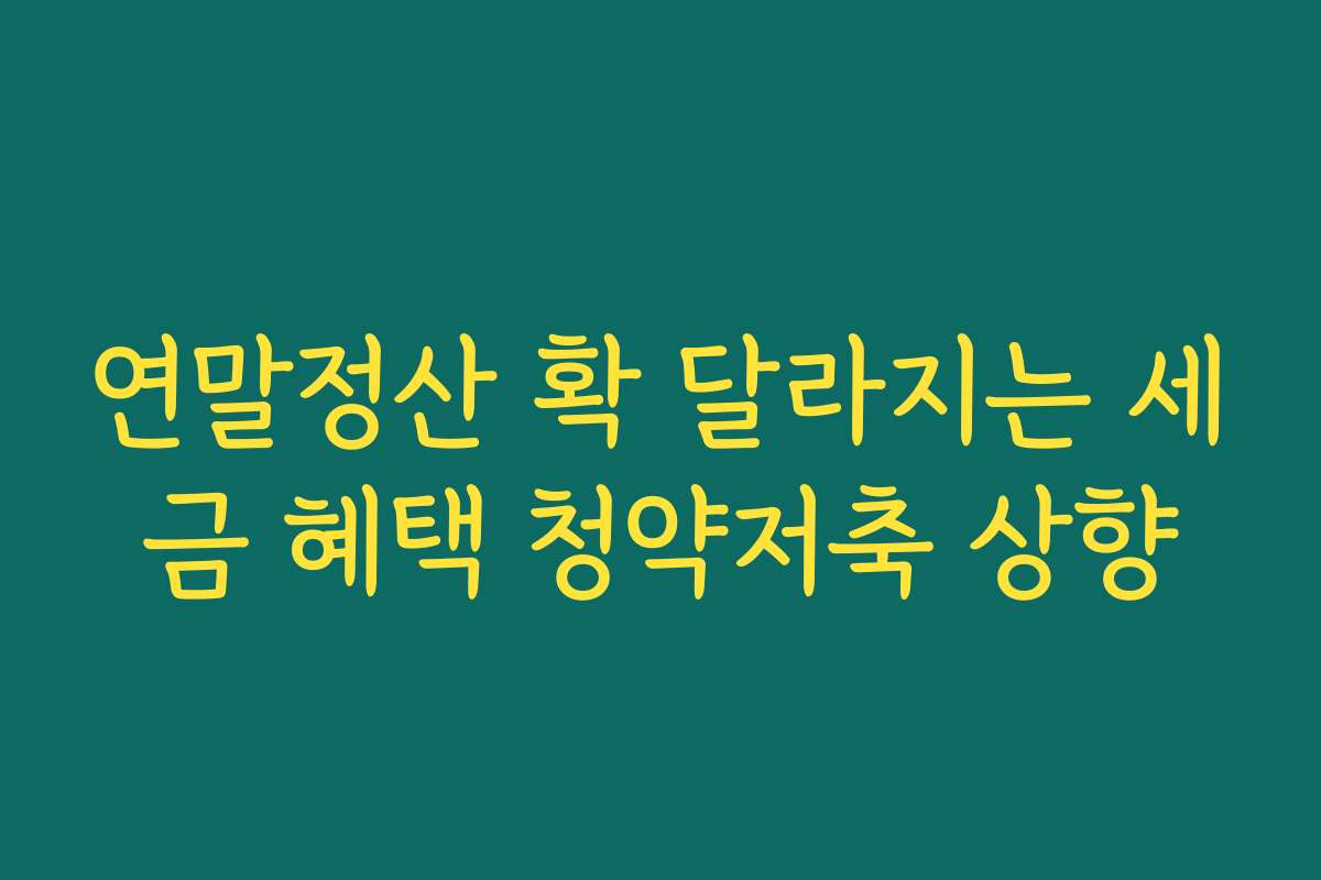 연말정산 확 달라지는 세금 혜택 청약저축 상향