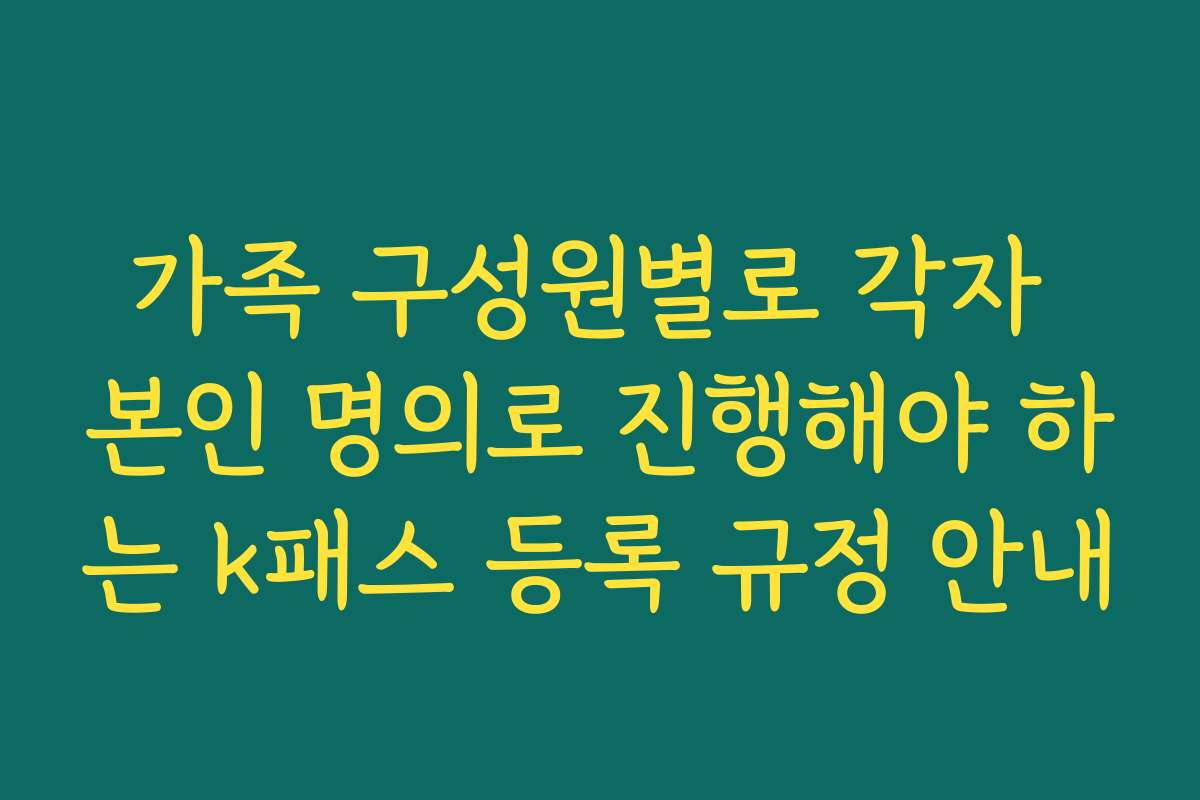 가족 구성원별로 각자 본인 명의로 진행해야 하는 k패스 등록 규정 안내