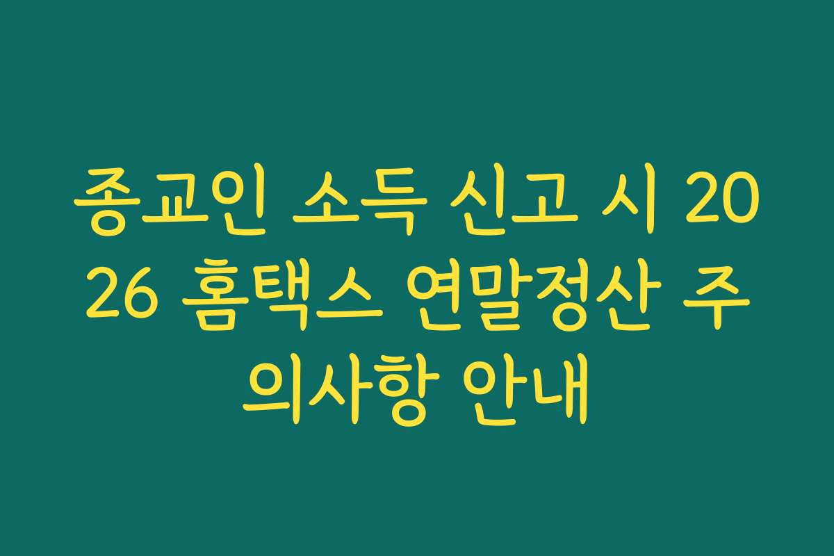 종교인 소득 신고 시 2026 홈택스 연말정산 주의사항 안내