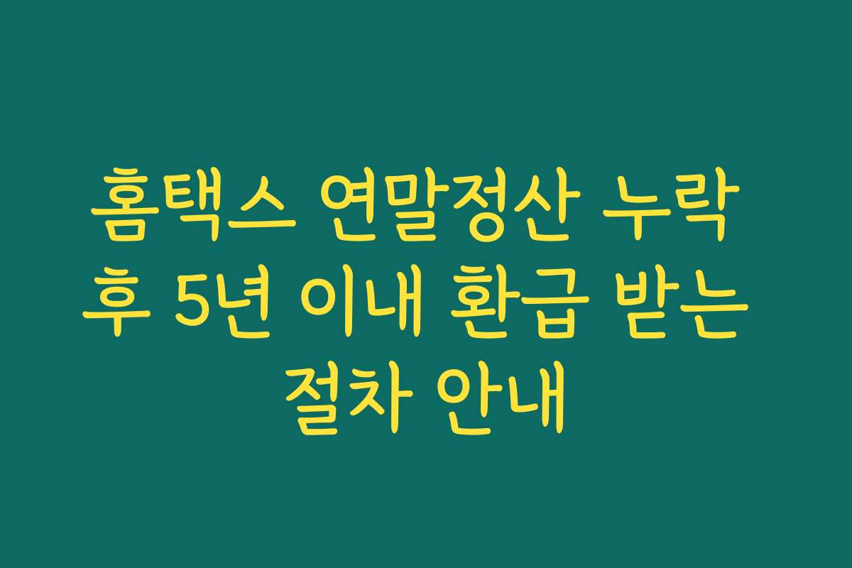 홈택스 연말정산 누락 후 5년 이내 환급 받는 절차 안내