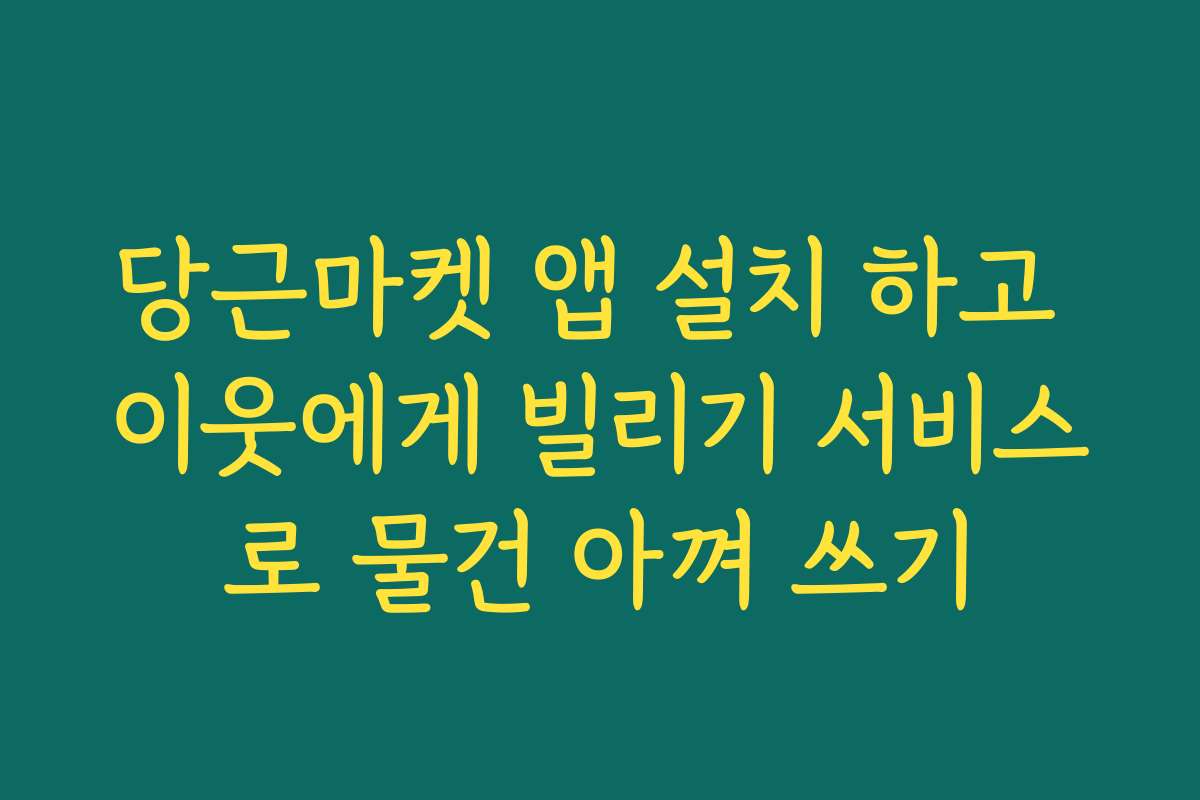 당근마켓 앱 설치 하고 이웃에게 빌리기 서비스로 물건 아껴 쓰기