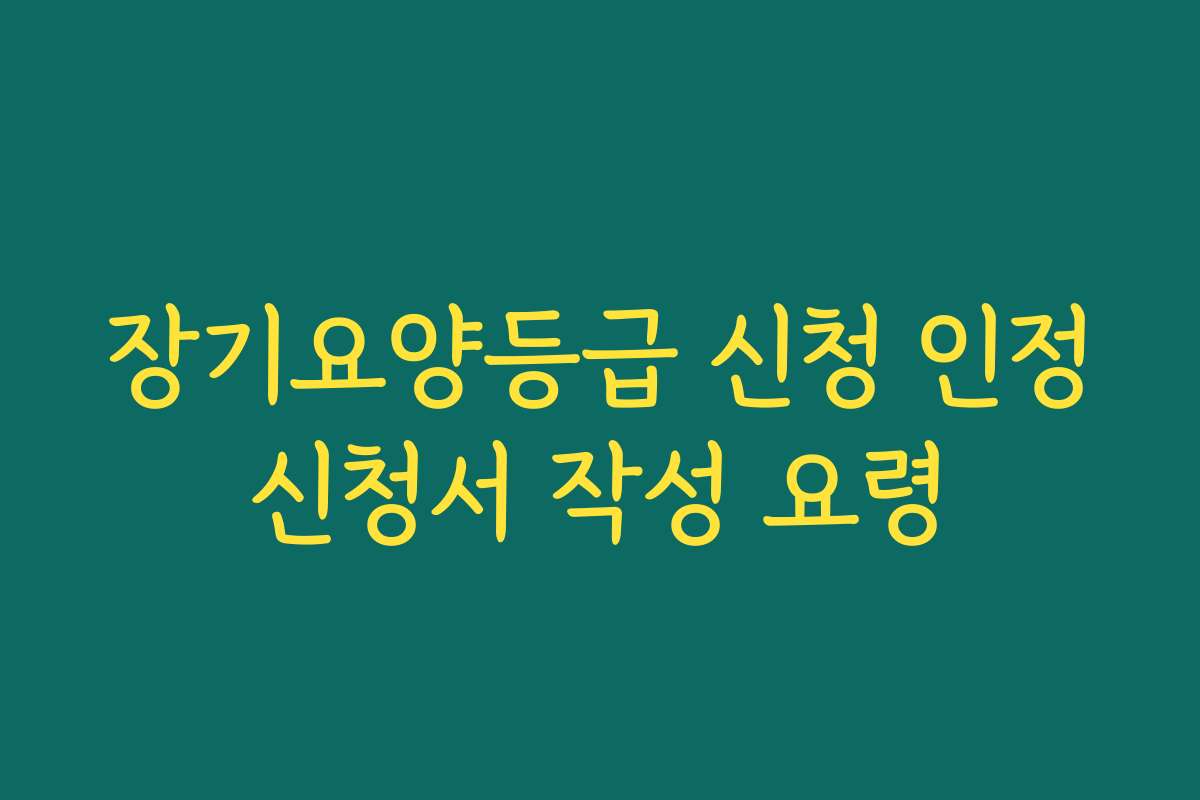 장기요양등급 신청 인정신청서 작성 요령