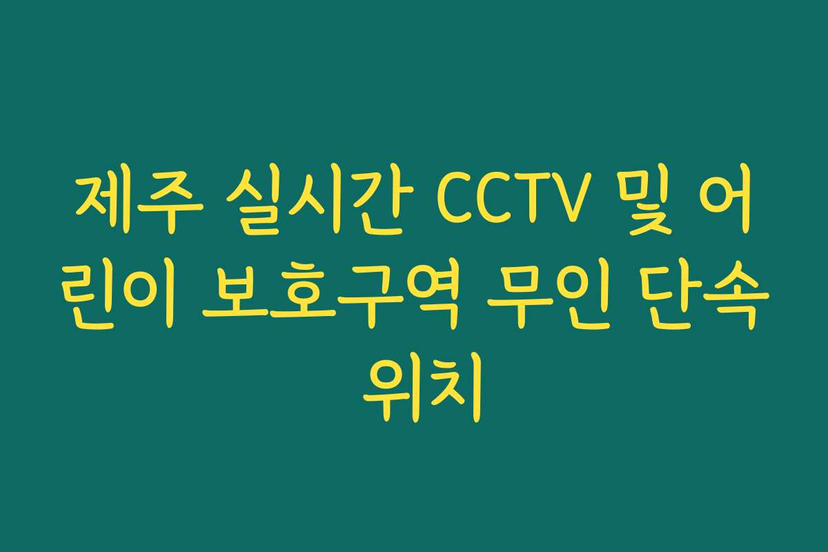 제주 실시간 CCTV 및 어린이 보호구역 무인 단속 위치