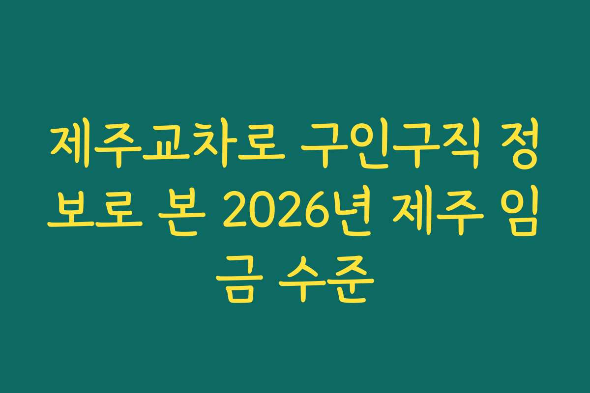 제주교차로 구인구직 정보로 본 2026년 제주 임금 수준