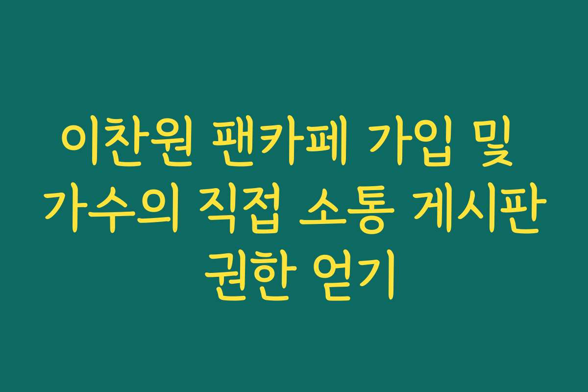 이찬원 팬카페 가입 및 가수의 직접 소통 게시판 권한 얻기