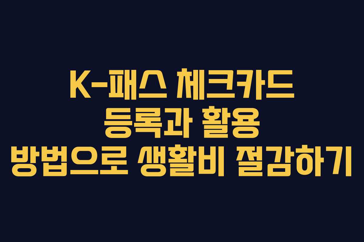 K-패스 체크카드 등록과 활용 방법으로 생활비 절감하기