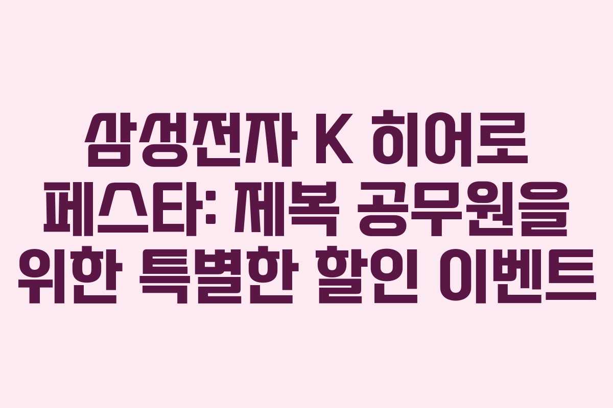 삼성전자 K 히어로 페스타: 제복 공무원을 위한 특별한 할인 이벤트