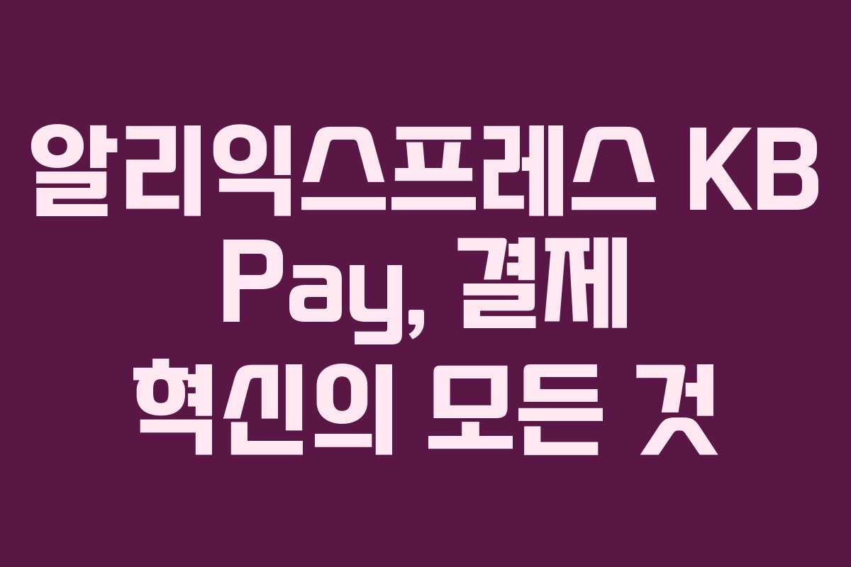 알리익스프레스 KB Pay, 결제 혁신의 모든 것