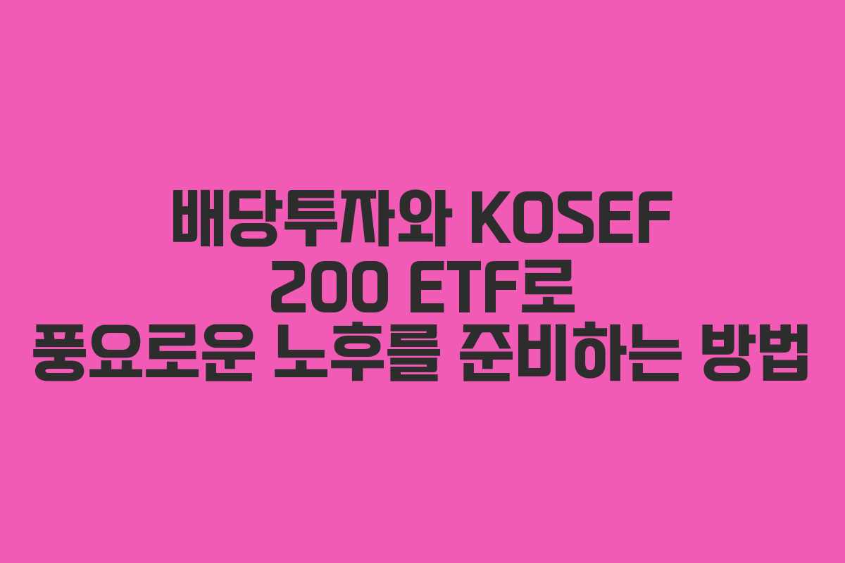 배당투자와 KOSEF 200 ETF로 풍요로운 노후를 준비하는 방법