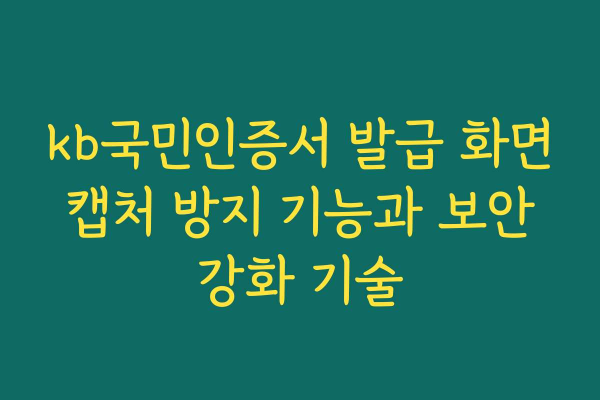 kb국민인증서 발급 화면 캡처 방지 기능과 보안 강화 기술