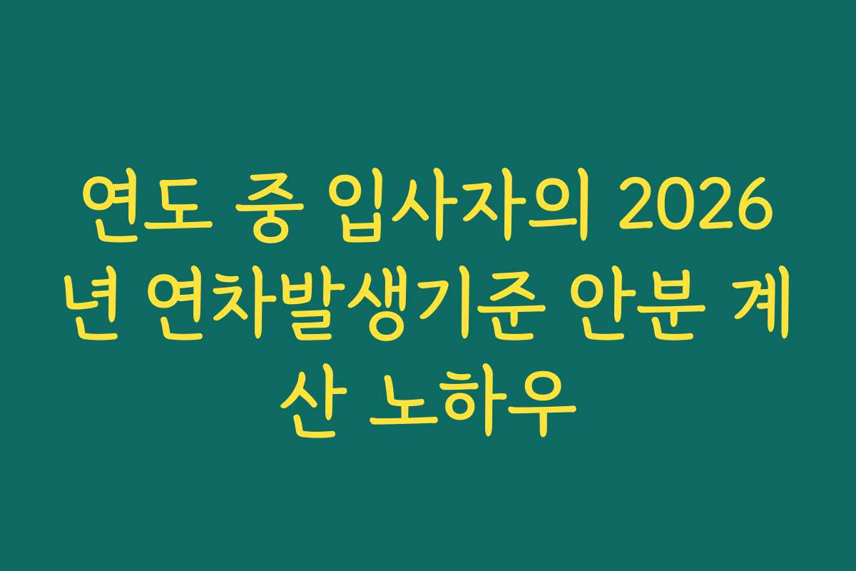 연도 중 입사자의 2026년 연차발생기준 안분 계산 노하우
