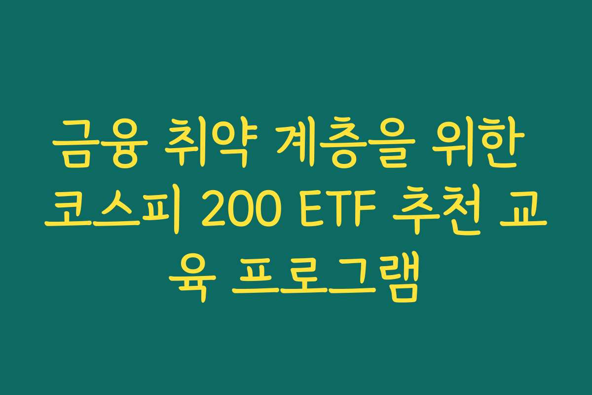 금융 취약 계층을 위한 코스피 200 ETF 추천 교육 프로그램