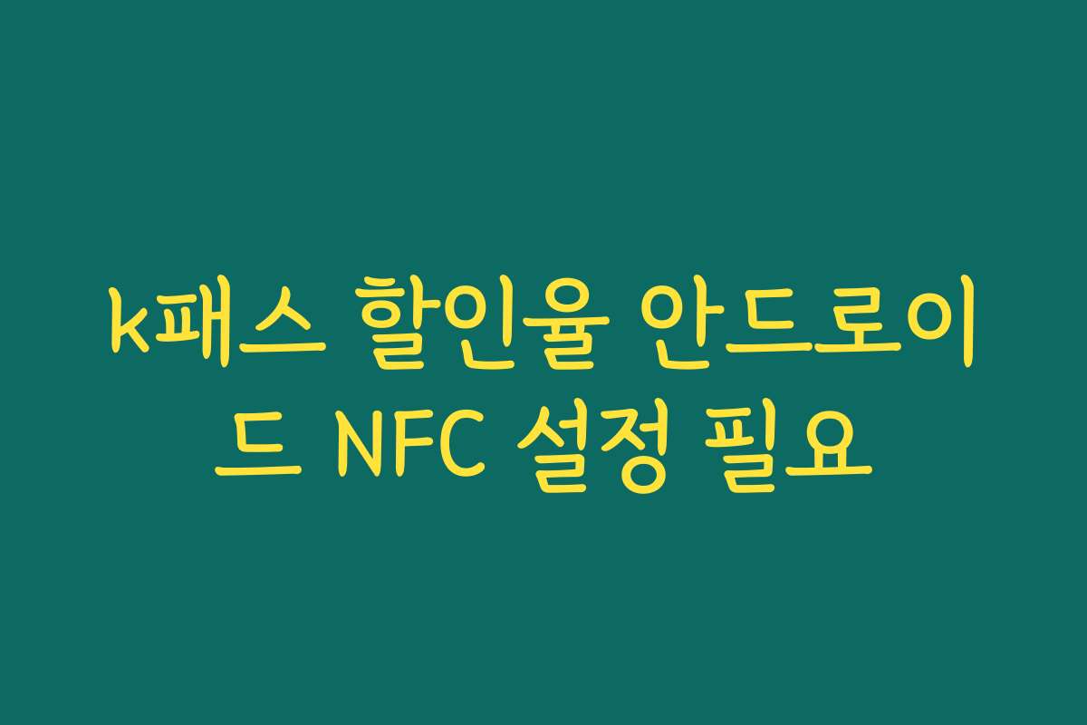 k패스 할인율 안드로이드 NFC 설정 필요