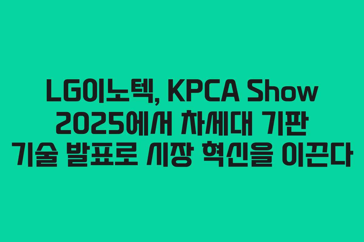 LG이노텍, KPCA Show 2025에서 차세대 기판 기술 발표로 시장 혁신을 이끈다