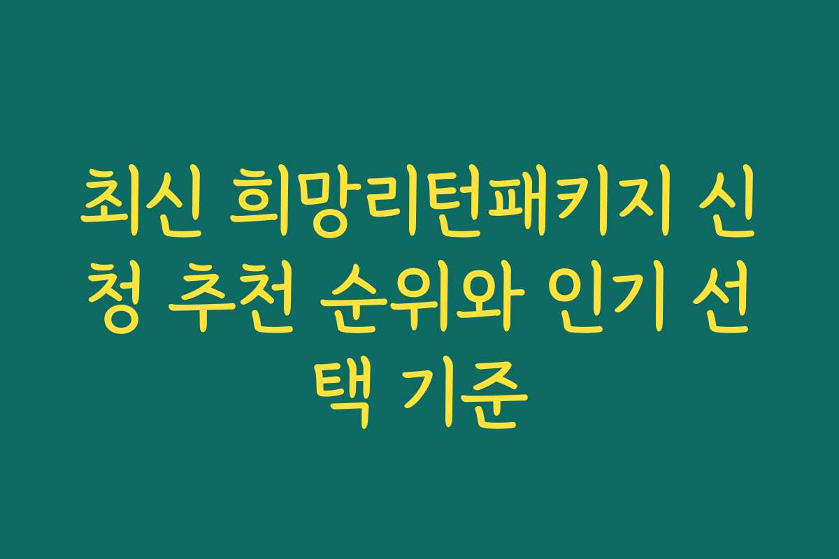 최신 희망리턴패키지 신청 추천 순위와 인기 선택 기준