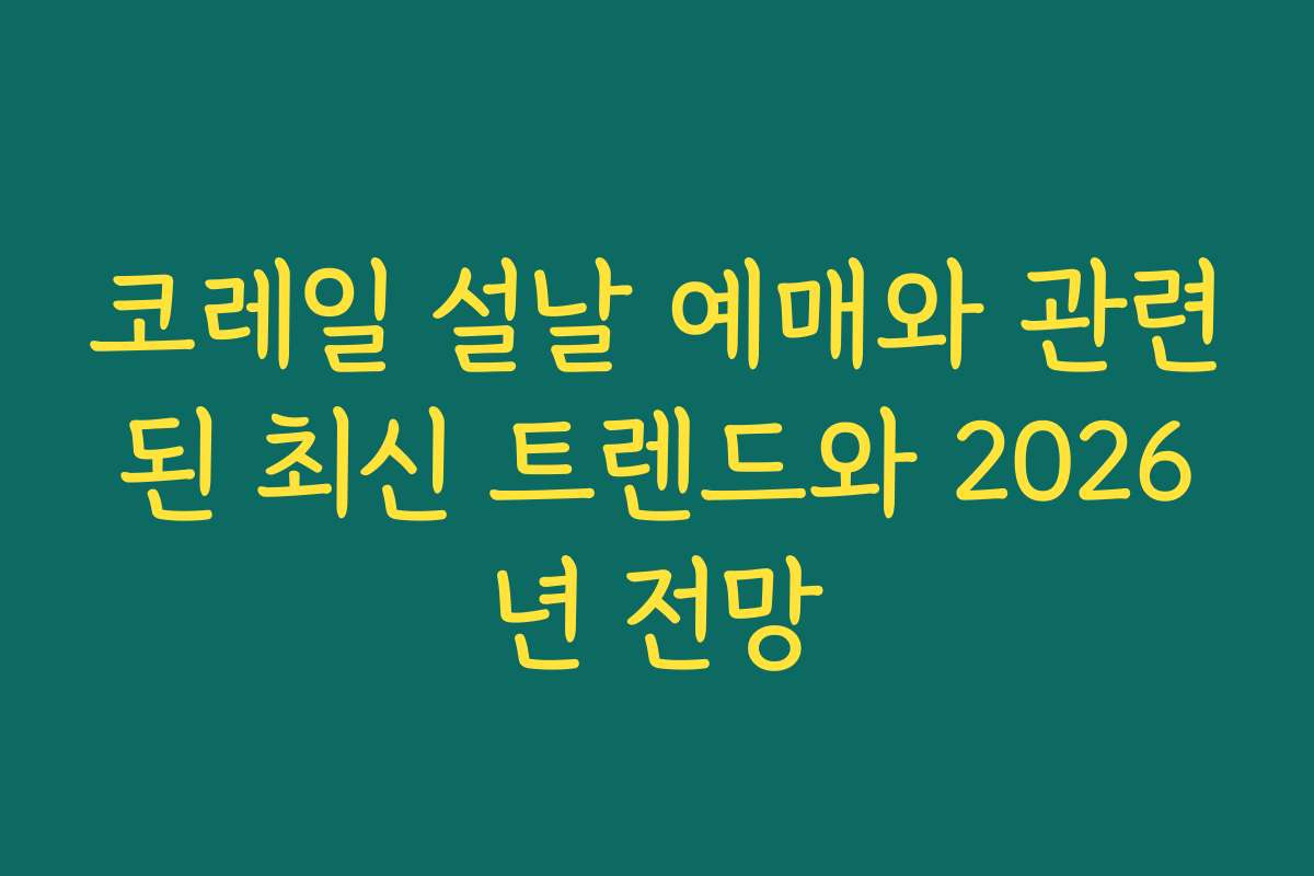 코레일 설날 예매와 관련된 최신 트렌드와 2026년 전망