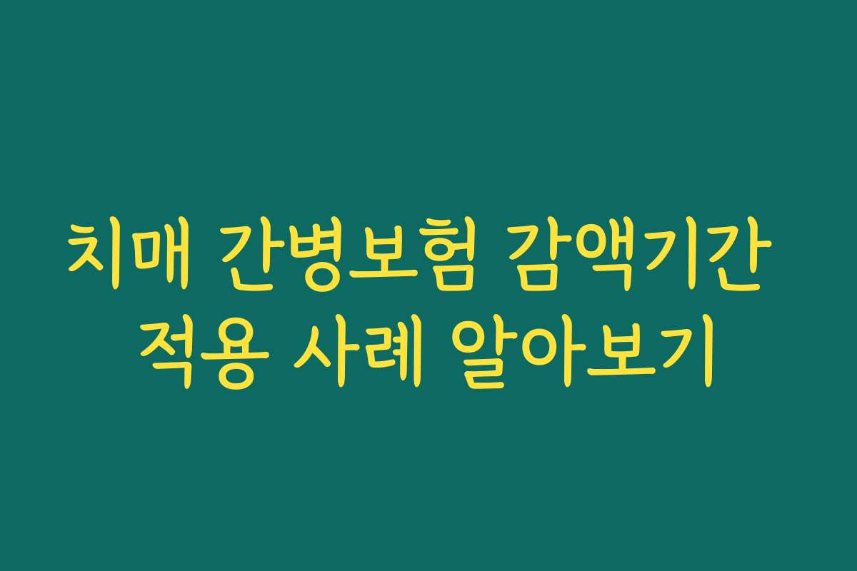 치매 간병보험 감액기간 적용 사례 알아보기