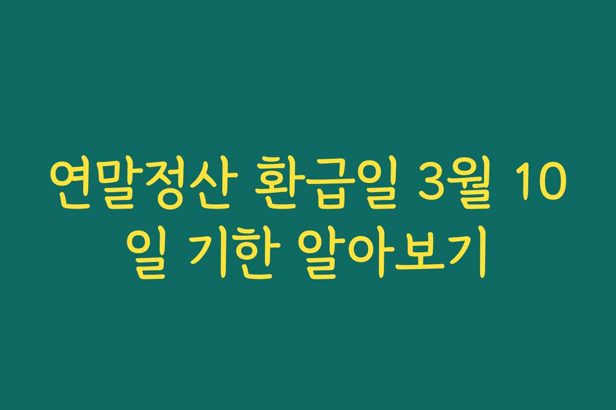 연말정산 환급일 3월 10일 기한 알아보기