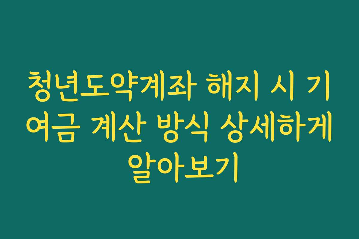 청년도약계좌 해지 시 기여금 계산 방식 상세하게 알아보기