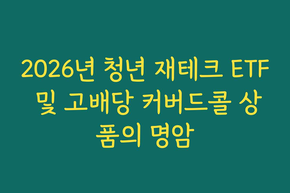 2026년 청년 재테크 ETF 및 고배당 커버드콜 상품의 명암