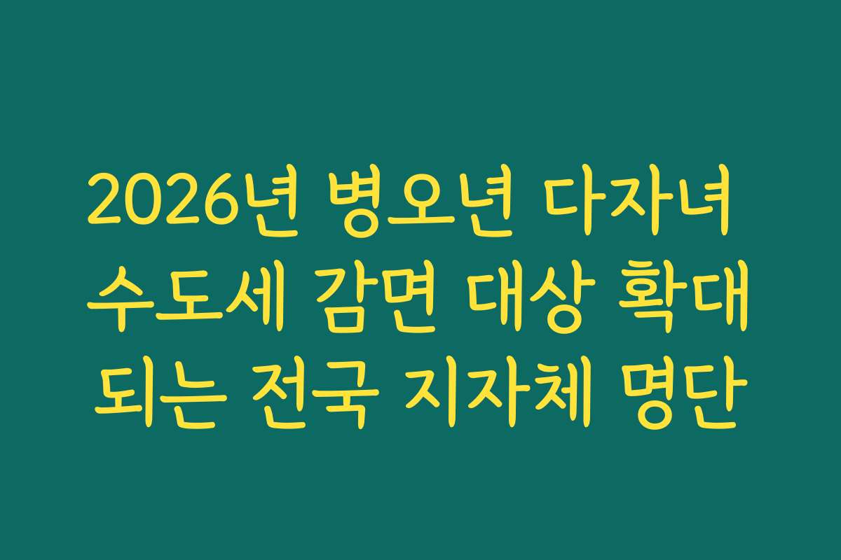 2026년 병오년 다자녀 수도세 감면 대상 확대되는 전국 지자체 명단