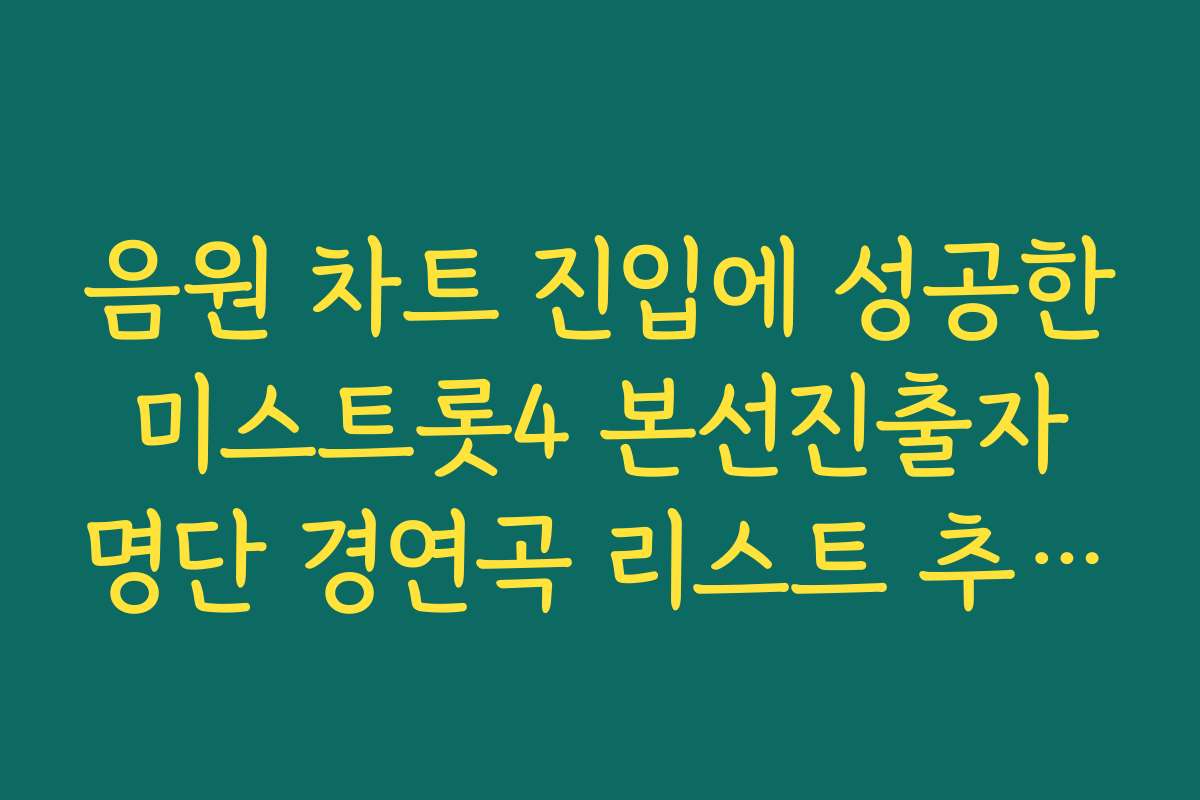 음원 차트 진입에 성공한 미스트롯4 본선진출자 명단 경연곡 리스트 추천 목록