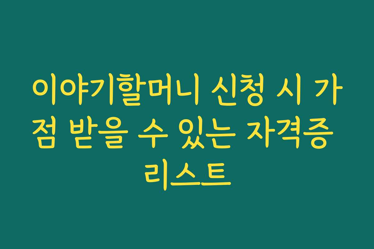 이야기할머니 신청 시 가점 받을 수 있는 자격증 리스트