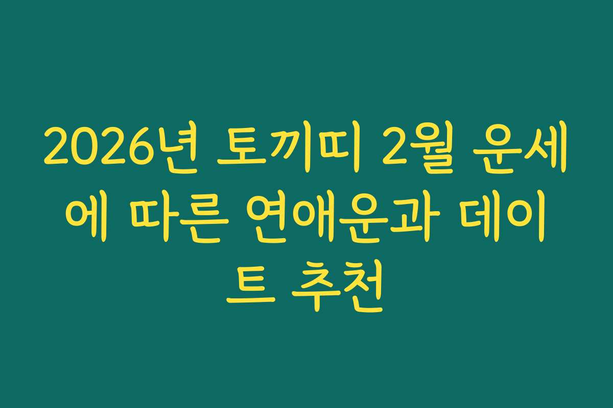 2026년 토끼띠 2월 운세에 따른 연애운과 데이트 추천