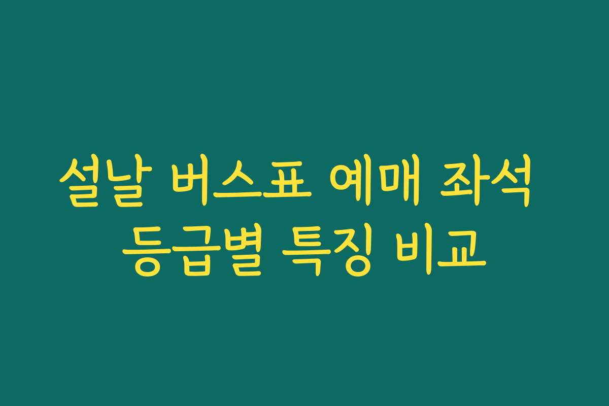 설날 버스표 예매 좌석 등급별 특징 비교