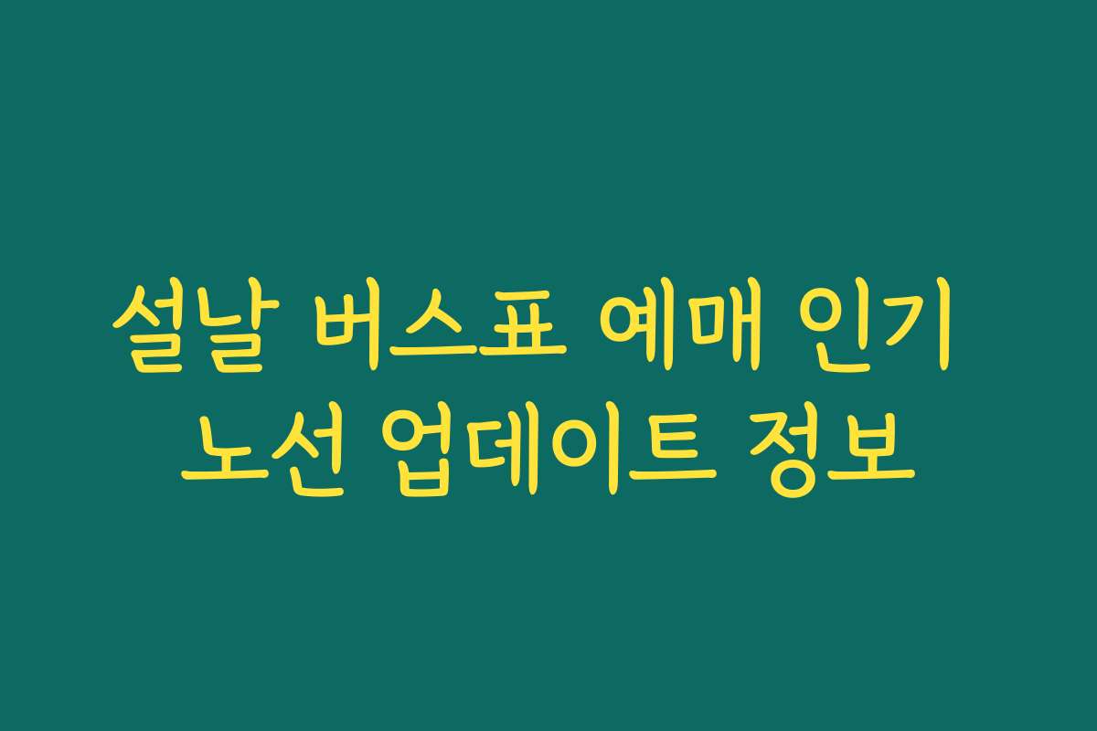 설날 버스표 예매 인기 노선 업데이트 정보