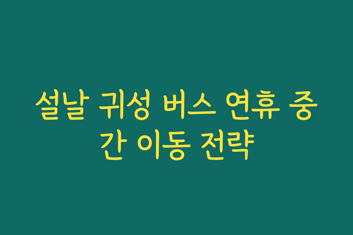 설날 귀성 버스 연휴 중간 이동 전략