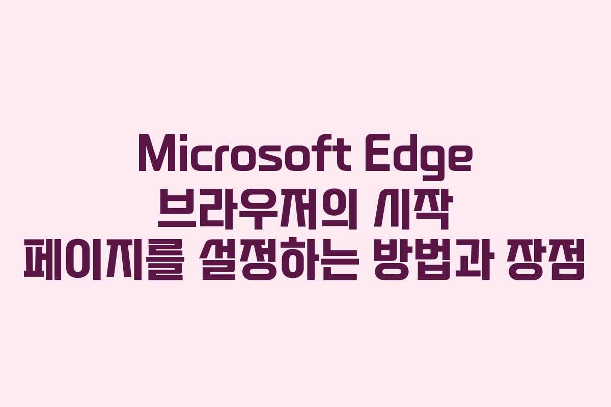 Microsoft Edge 브라우저의 시작 페이지를 설정하는 방법과 장점