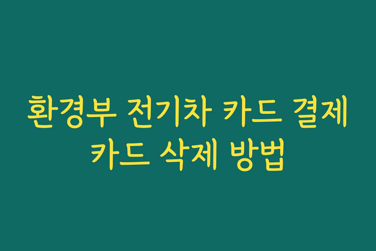 환경부 전기차 카드 결제카드 삭제 방법