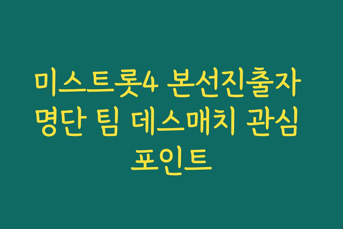 미스트롯4 본선진출자 명단 팀 데스매치 관심 포인트