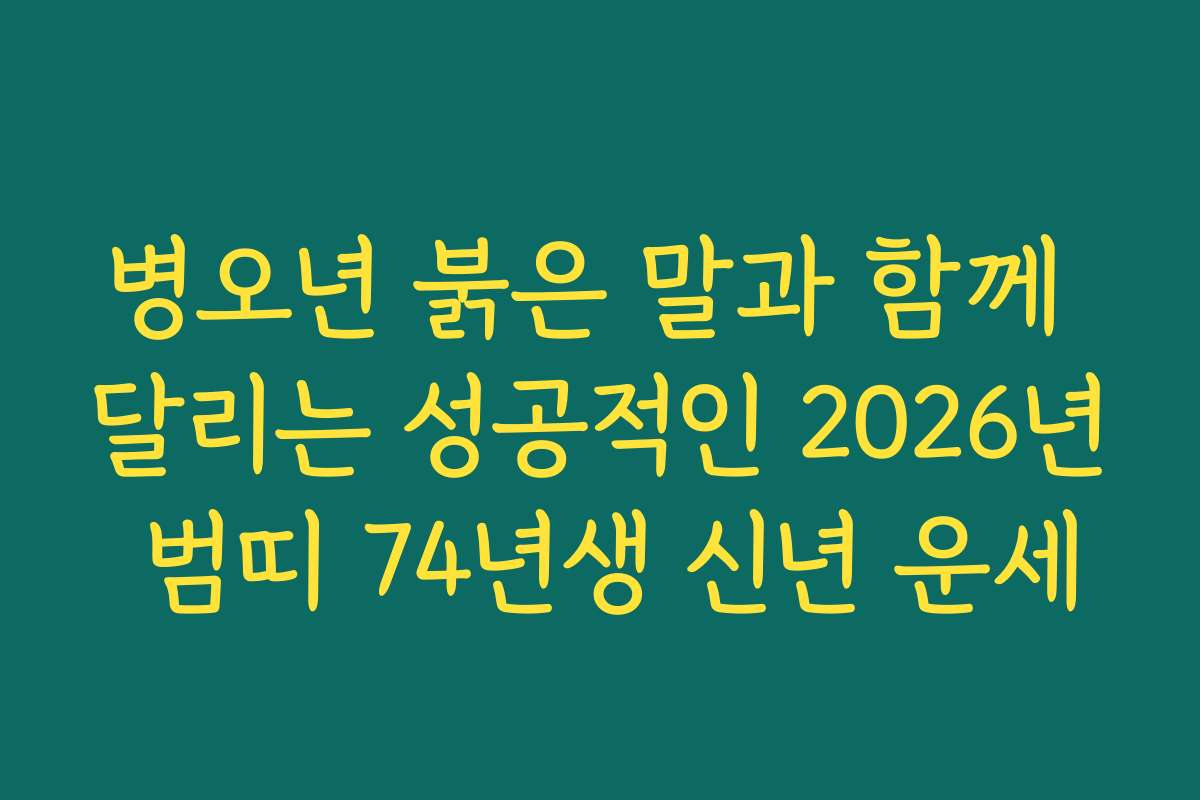 병오년 붉은 말과 함께 달리는 성공적인 2026년 범띠 74년생 신년 운세
