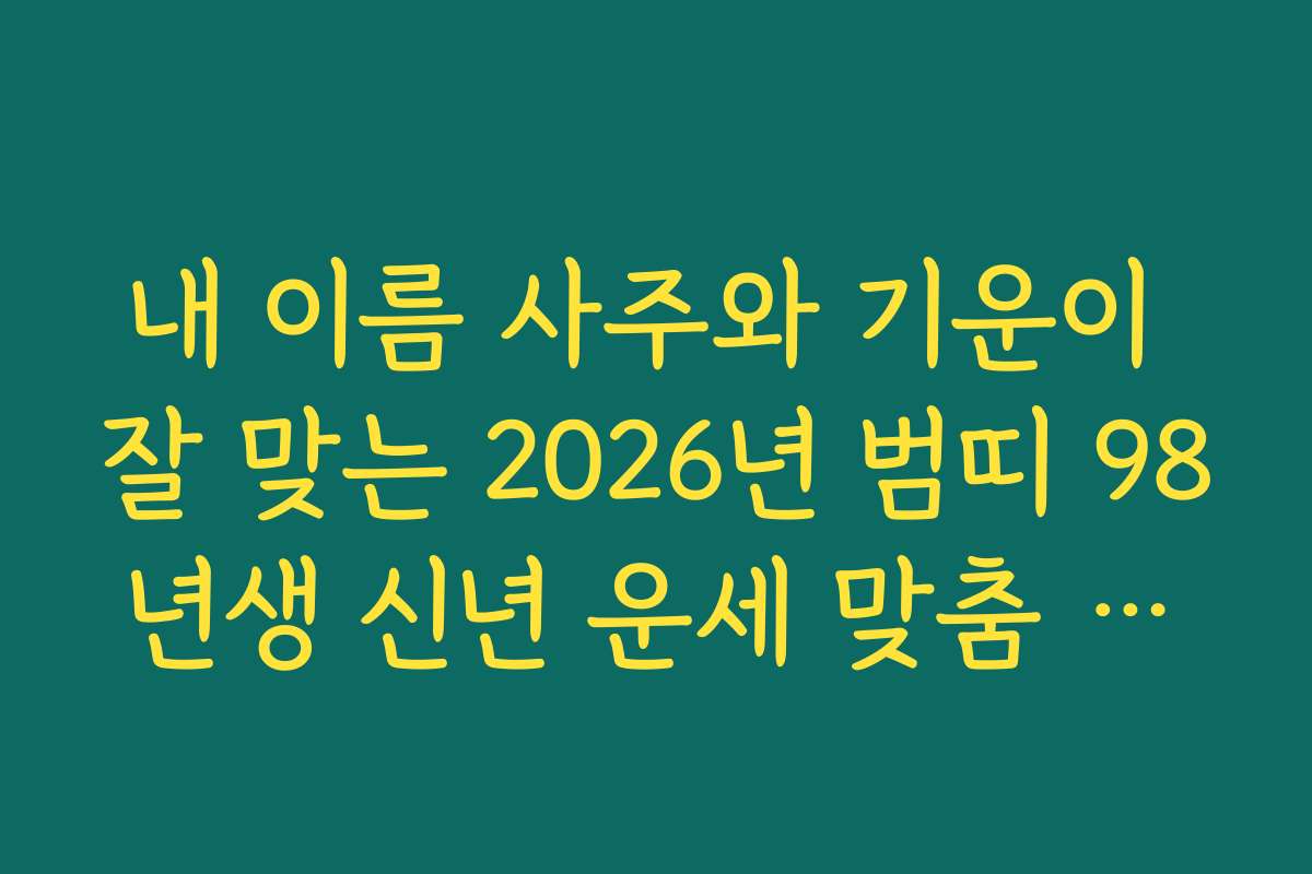내 이름 사주와 기운이 잘 맞는 2026년 범띠 98년생 신년 운세 맞춤 처세술
