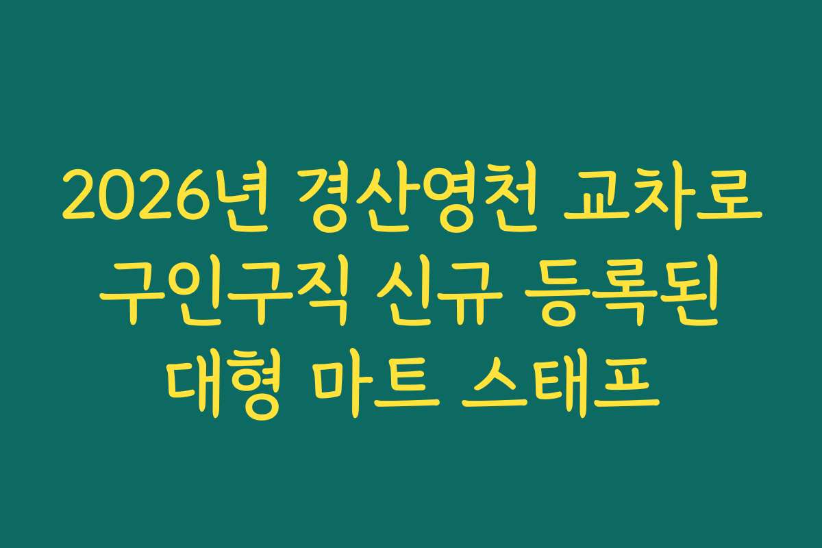 2026년 경산영천 교차로 구인구직 신규 등록된 대형 마트 스태프
