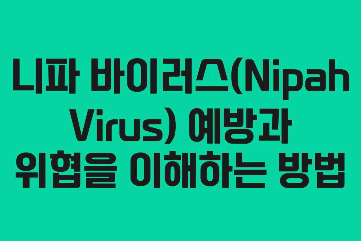 니파 바이러스(Nipah Virus) 예방과 위협을 이해하는 방법