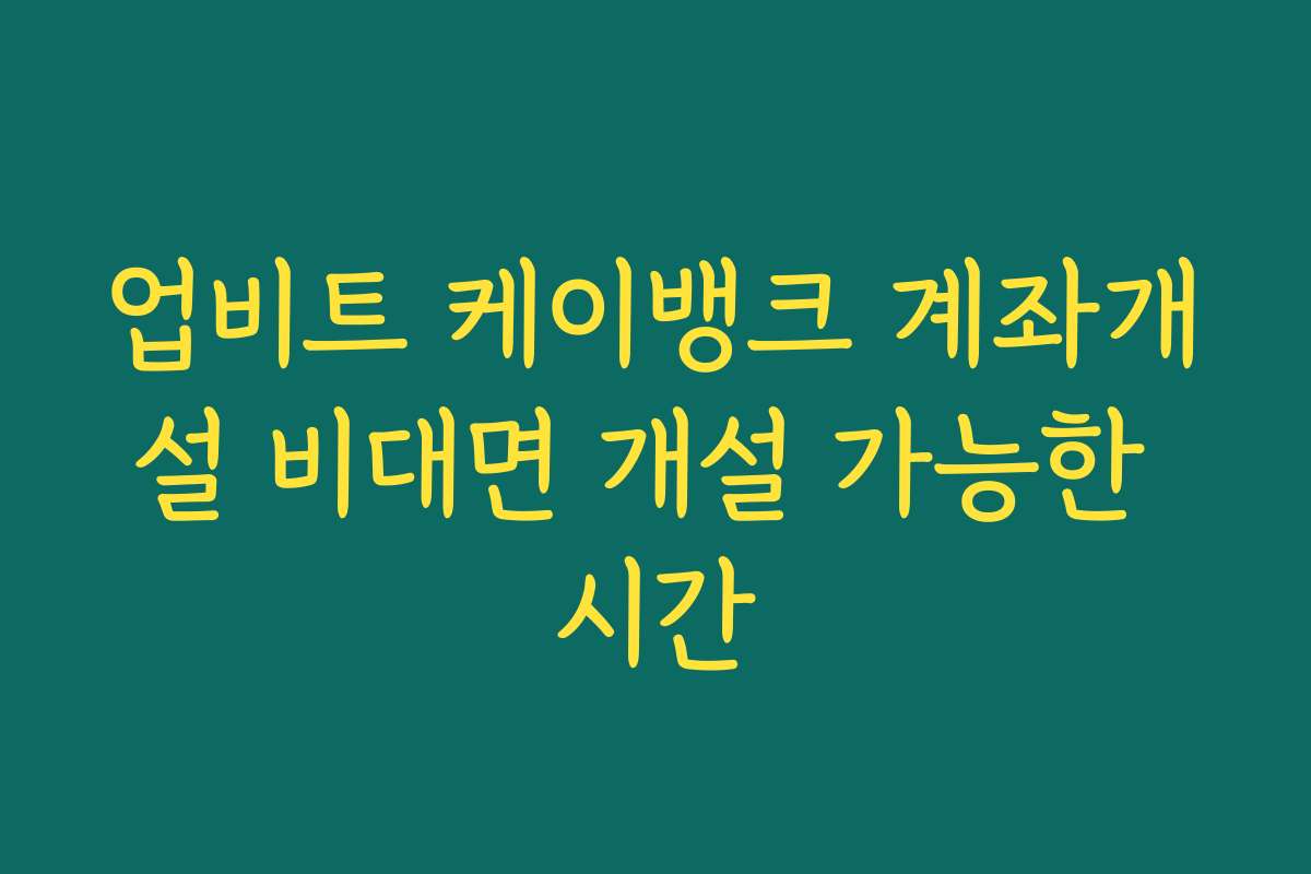 업비트 케이뱅크 계좌개설 비대면 개설 가능한 시간