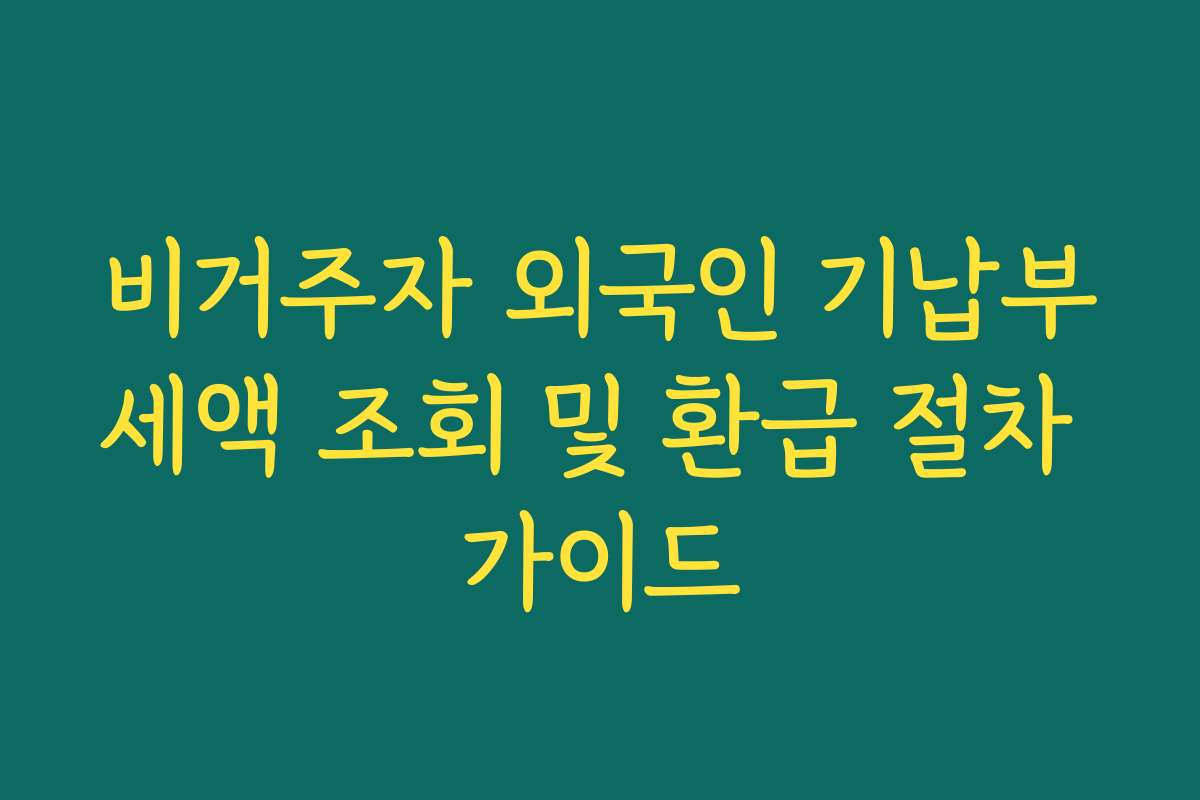 비거주자 외국인 기납부세액 조회 및 환급 절차 가이드